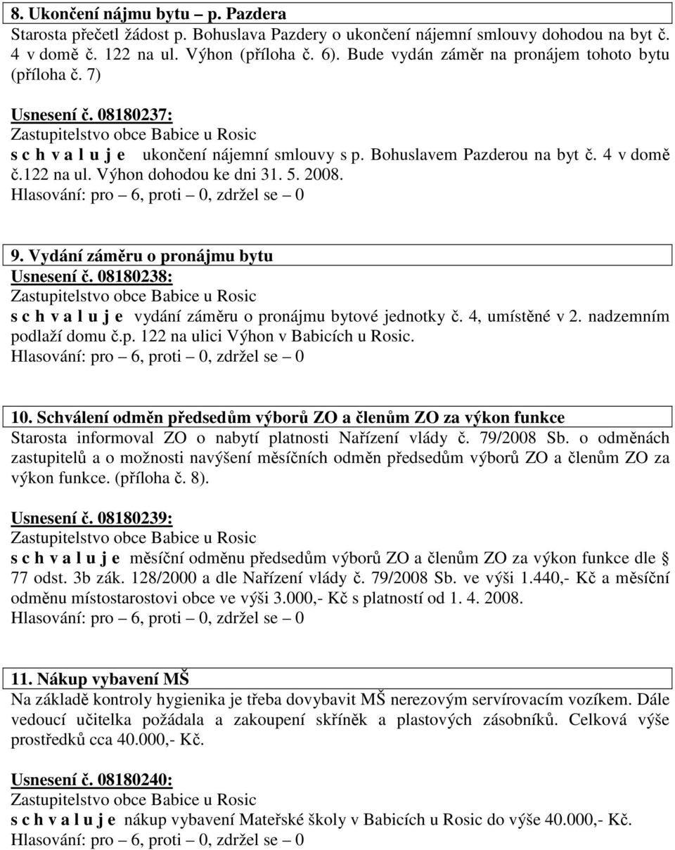Výhon dohodou ke dni 31. 5. 2008. Usnesení č. 08180238: s c h v a l u j e vydání záměru o pronájmu bytové jednotky č. 4, umístěné v 2. nadzemním podlaží domu č.p. 122 na ulici Výhon v Babicích u Rosic.