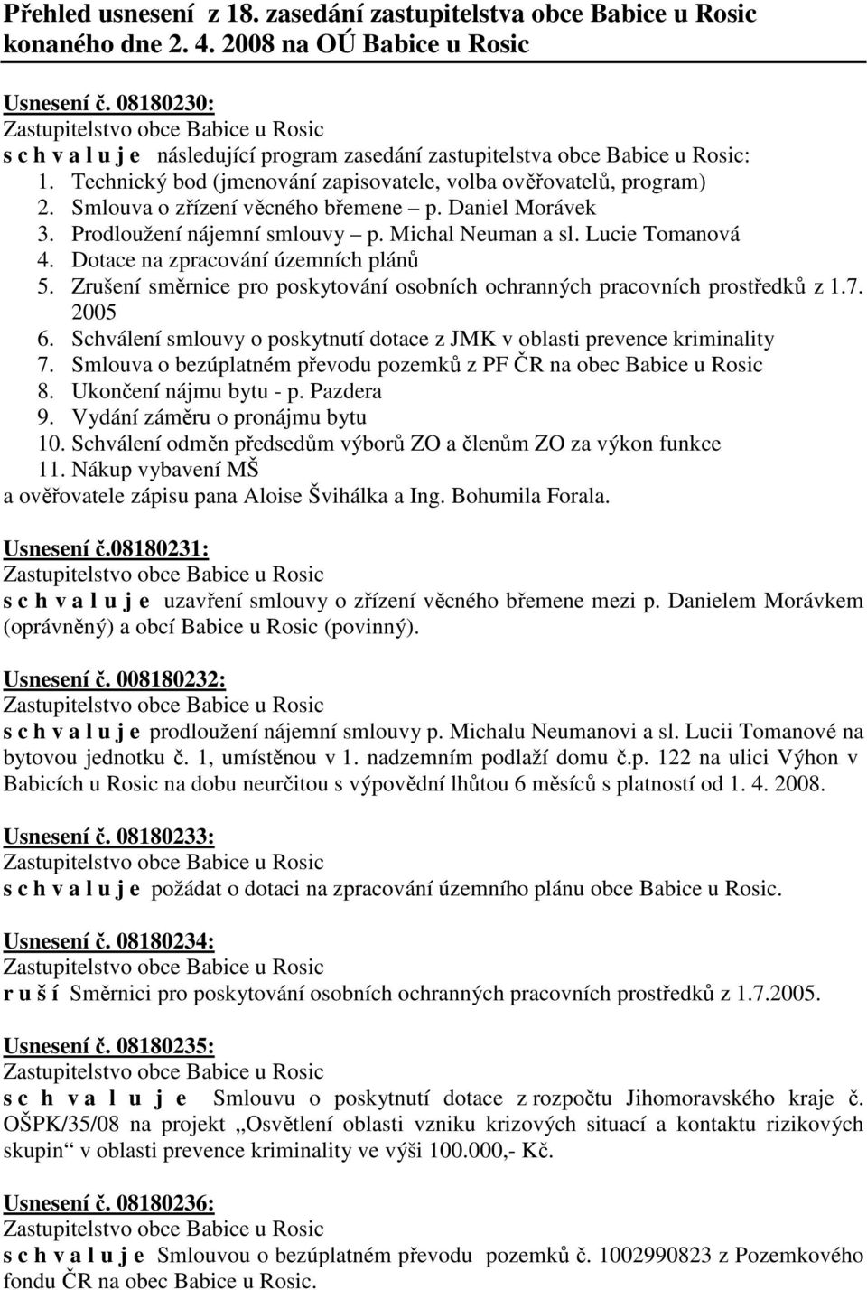 Ukončení nájmu bytu - p. Pazdera a ověřovatele zápisu pana Aloise Švihálka a Ing. Bohumila Forala. Usnesení č.08180231: s c h v a l u j e uzavření smlouvy o zřízení věcného břemene mezi p.