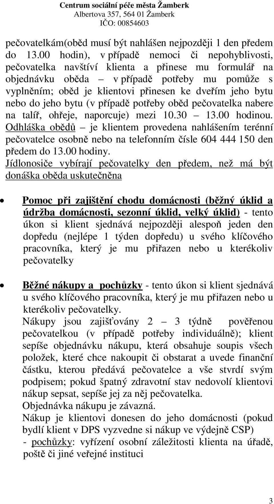 jeho bytu (v pípad poteby obd peovatelka nabere na talí, oheje, naporcuje) mezi 10.30 13.00 hodinou.