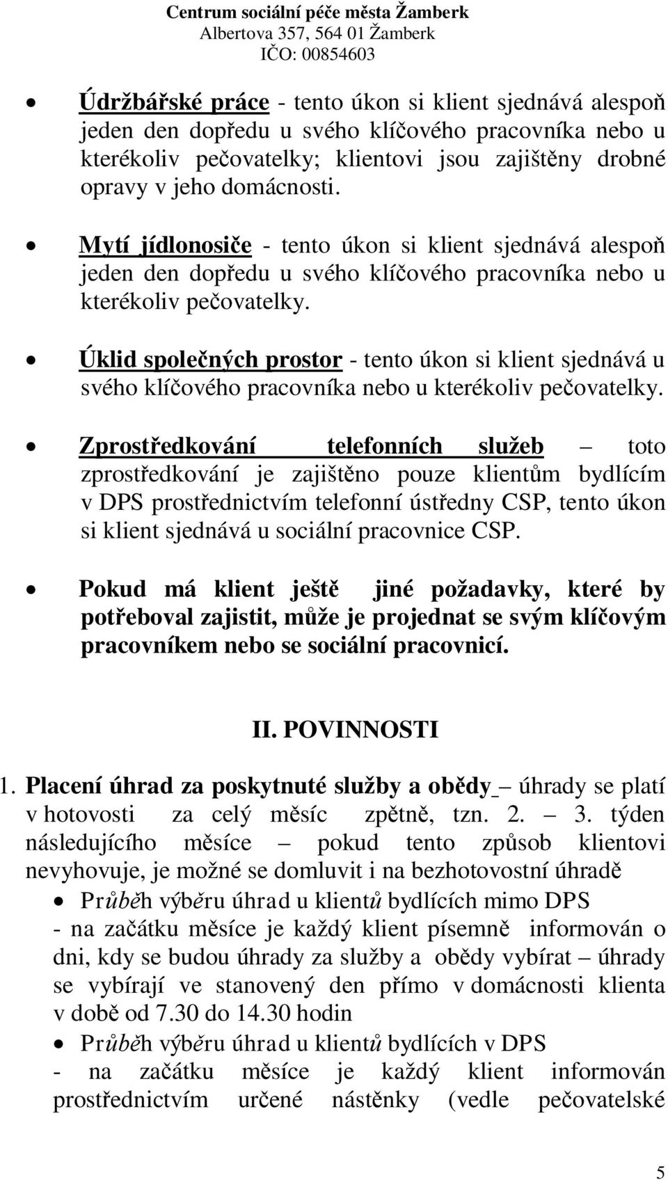 Úklid spolených prostor - tento úkon si klient sjednává u svého klíového pracovníka nebo u kterékoliv peovatelky.