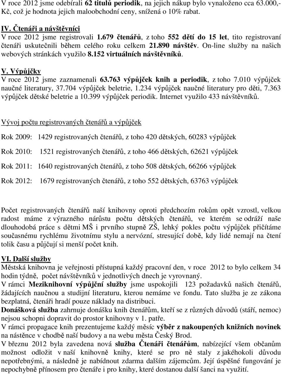 On-line služby na našich webových stránkách využilo 8.152 virtuálních návštěvníků. V. Výpůjčky V roce 2012 jsme zaznamenali 63.763 výpůjček knih a periodik, z toho 7.