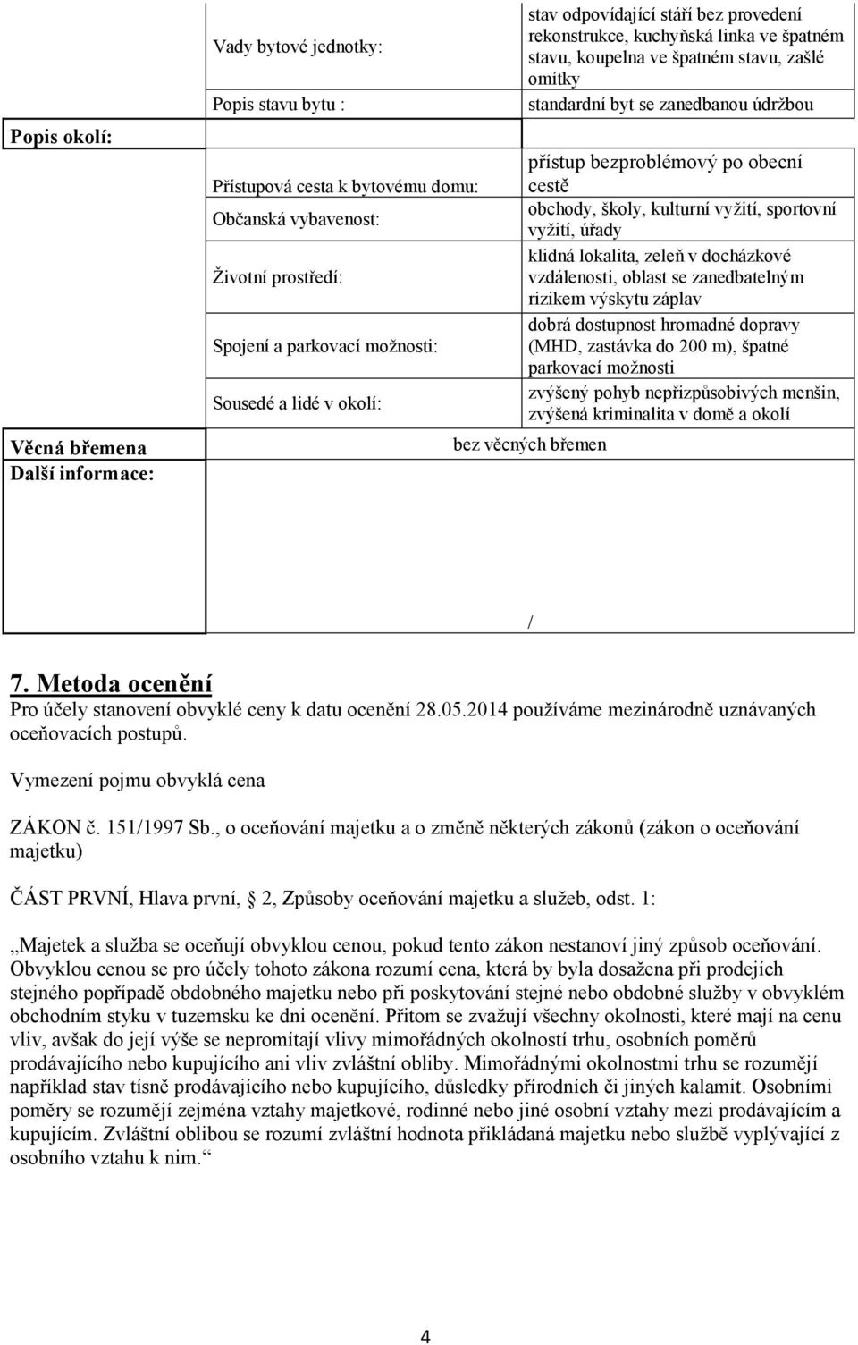 po obecní cestě obchody, školy, kulturní vyžití, sportovní vyžití, úřady klidná lokalita, zeleň v docházkové vzdálenosti, oblast se zanedbatelným rizikem výskytu záplav dobrá dostupnost hromadné