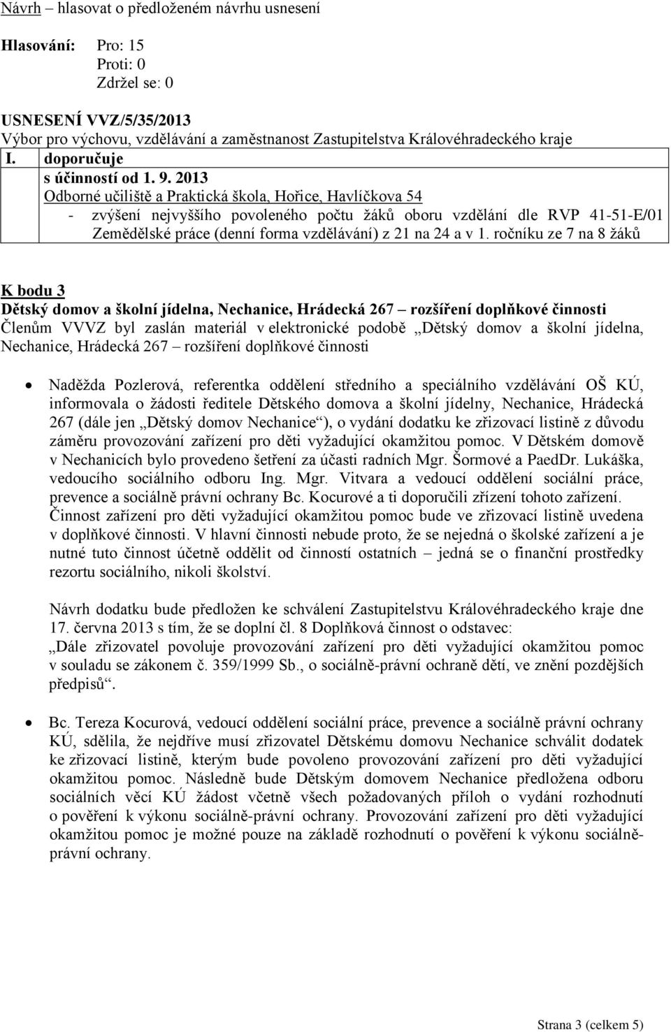 ročníku ze 7 na 8 žáků K bodu 3 Dětský domov a školní jídelna, Nechanice, Hrádecká 267 rozšíření doplňkové činnosti Členům VVVZ byl zaslán materiál v elektronické podobě Dětský domov a školní