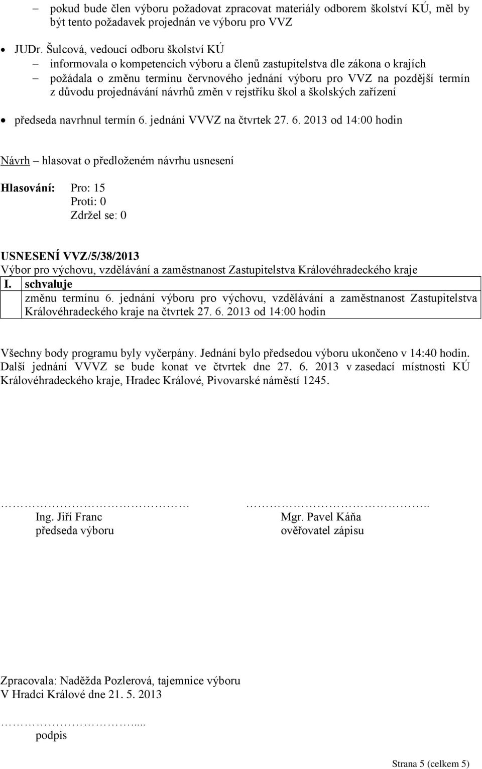 důvodu projednávání návrhů změn v rejstříku škol a školských zařízení předseda navrhnul termín 6. jednání VVVZ na čtvrtek 27. 6. 2013 od 14:00 hodin USNESENÍ VVZ/5/38/2013 změnu termínu 6.