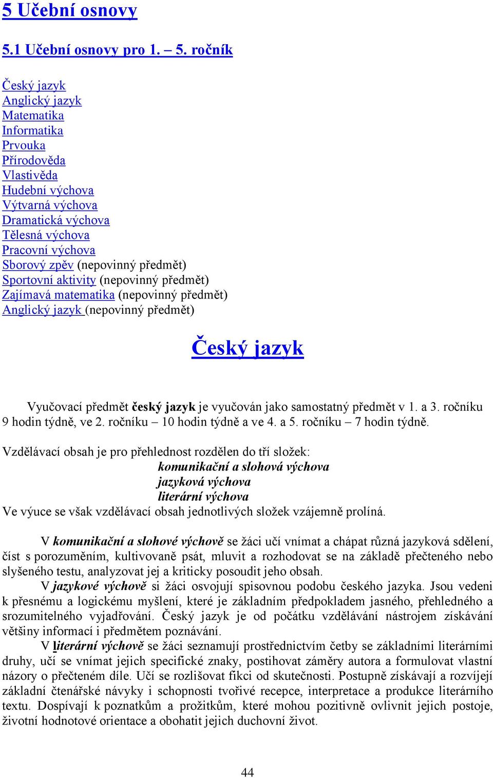 ročník Český jazyk Anglický jazyk Matematika Informatika Prvouka Přírodověda Vlastivěda Hudební výchova Výtvarná výchova Dramatická výchova Tělesná výchova Pracovní výchova Sborový zpěv (nepovinný