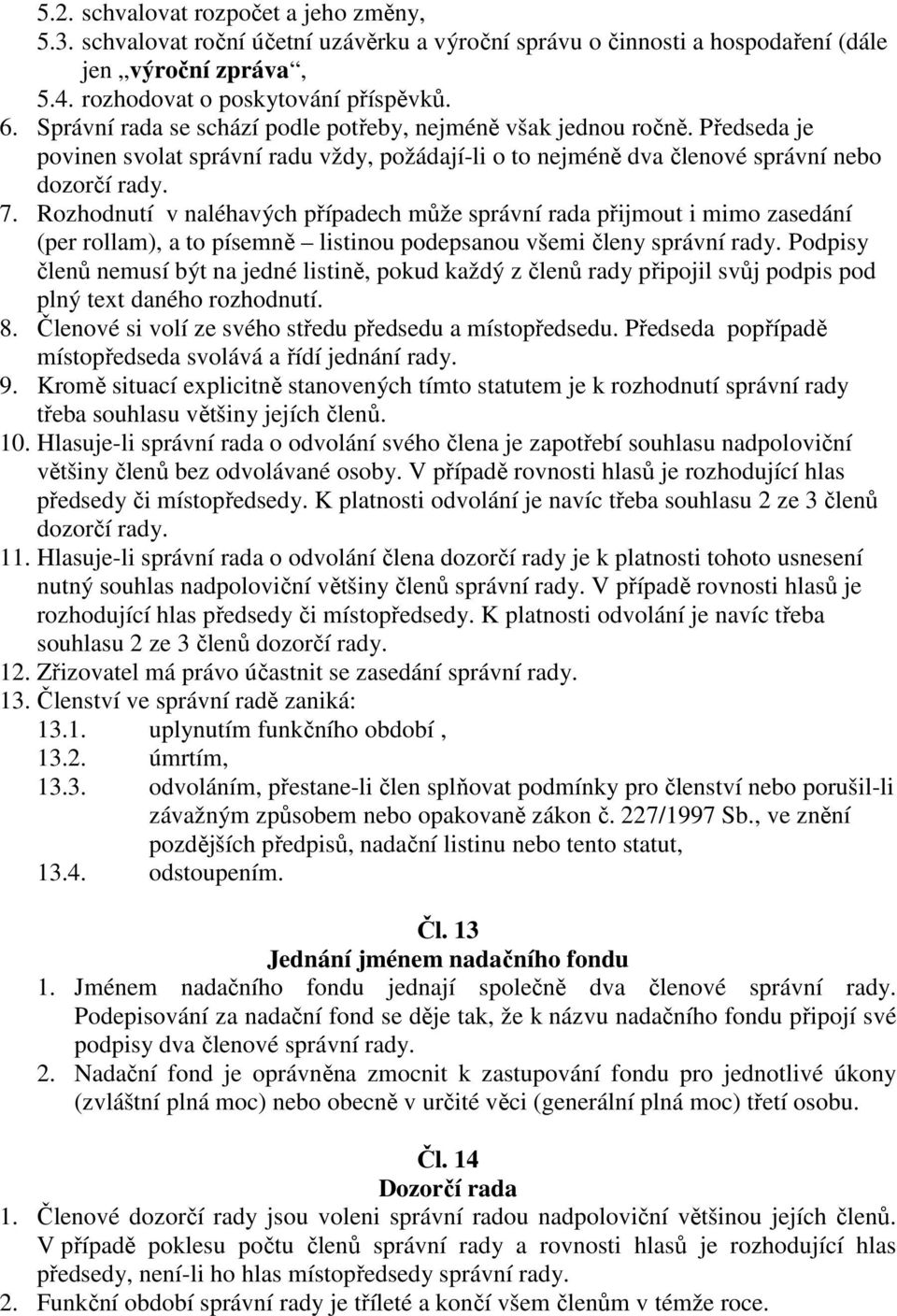 Rozhodnutí v naléhavých případech může správní rada přijmout i mimo zasedání (per rollam), a to písemně listinou podepsanou všemi členy správní rady.