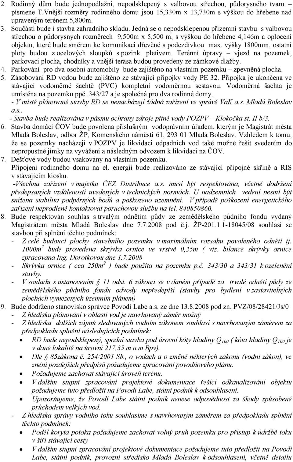 Jedná se o nepodsklepenou přízemní stavbu s valbovou střechou o půdorysných rozměrech 9,500m x 5,500 m, s výškou do hřebene 4,146m a oplocení objektu, které bude směrem ke komunikaci dřevěné s