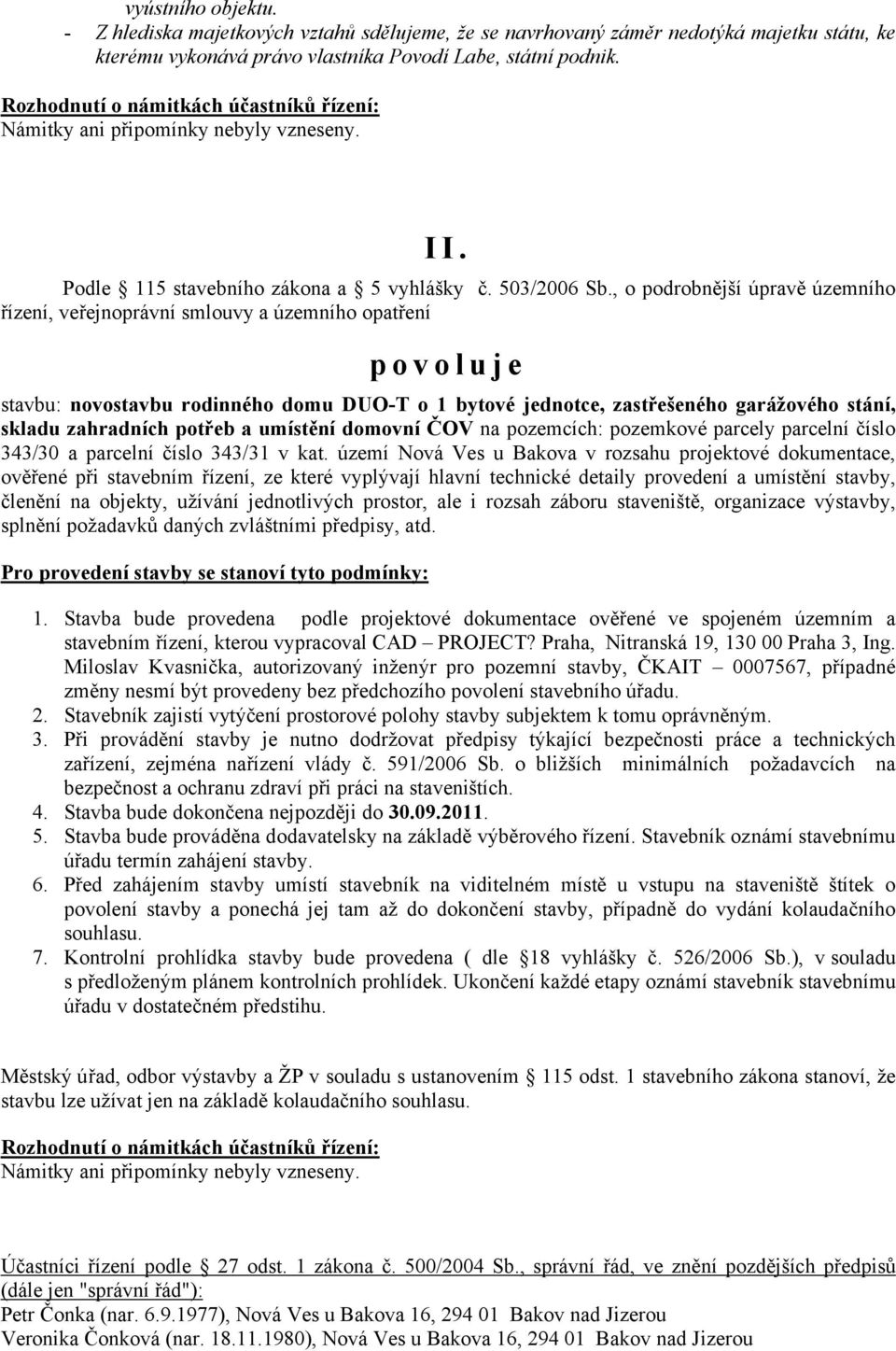 , o podrobnější úpravě územního řízení, veřejnoprávní smlouvy a územního opatření p o v o l u j e stavbu: novostavbu rodinného domu DUO-T o 1 bytové jednotce, zastřešeného garážového stání, skladu