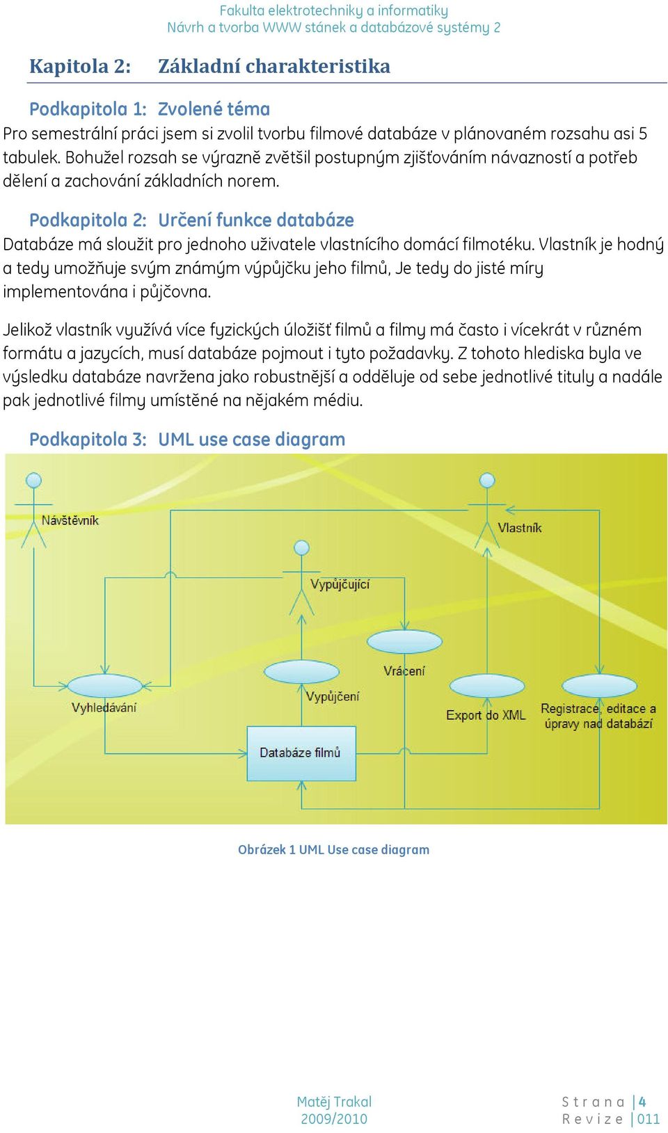 Podkapitola 2: Určení funkce databáze Databáze má sloužit pro jednoho uživatele vlastnícího domácí filmotéku.