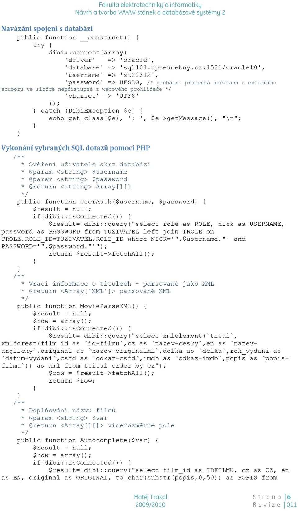 (DibiException $e) { echo get_class($e), ': ', $e->getmessage(), "\n"; Vykonání vybraných SQL dotazů pomocí PHP ** * Ověření uživatele skrz databázi * @param <string> $username * @param <string>