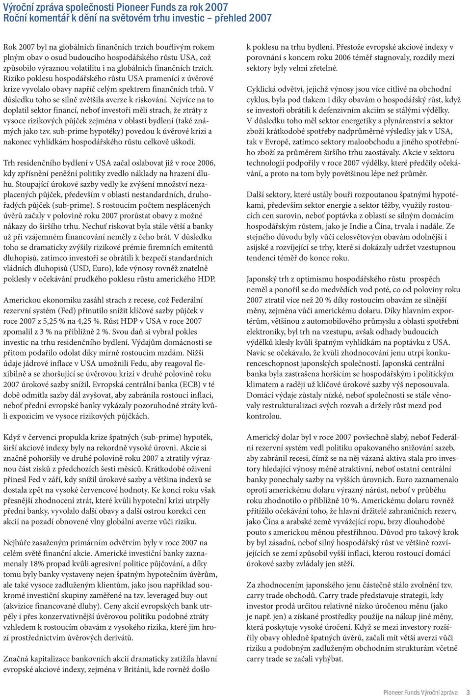 Riziko poklesu hospodářského růstu USA pramenící z úvěrové krize vyvolalo obavy napříč celým spektrem finančních trhů. V důsledku toho se silně zvětšila averze k riskování.