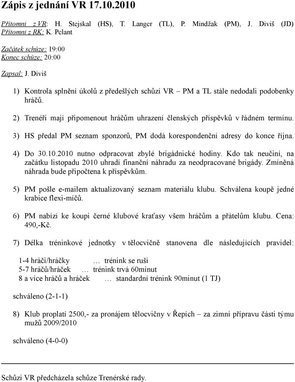 3) HS předal PM seznam sponzorů, PM dodá korespondenční adresy do konce října. 4) Do 30.10.2010 nutno odpracovat zbylé brigádnické hodiny.