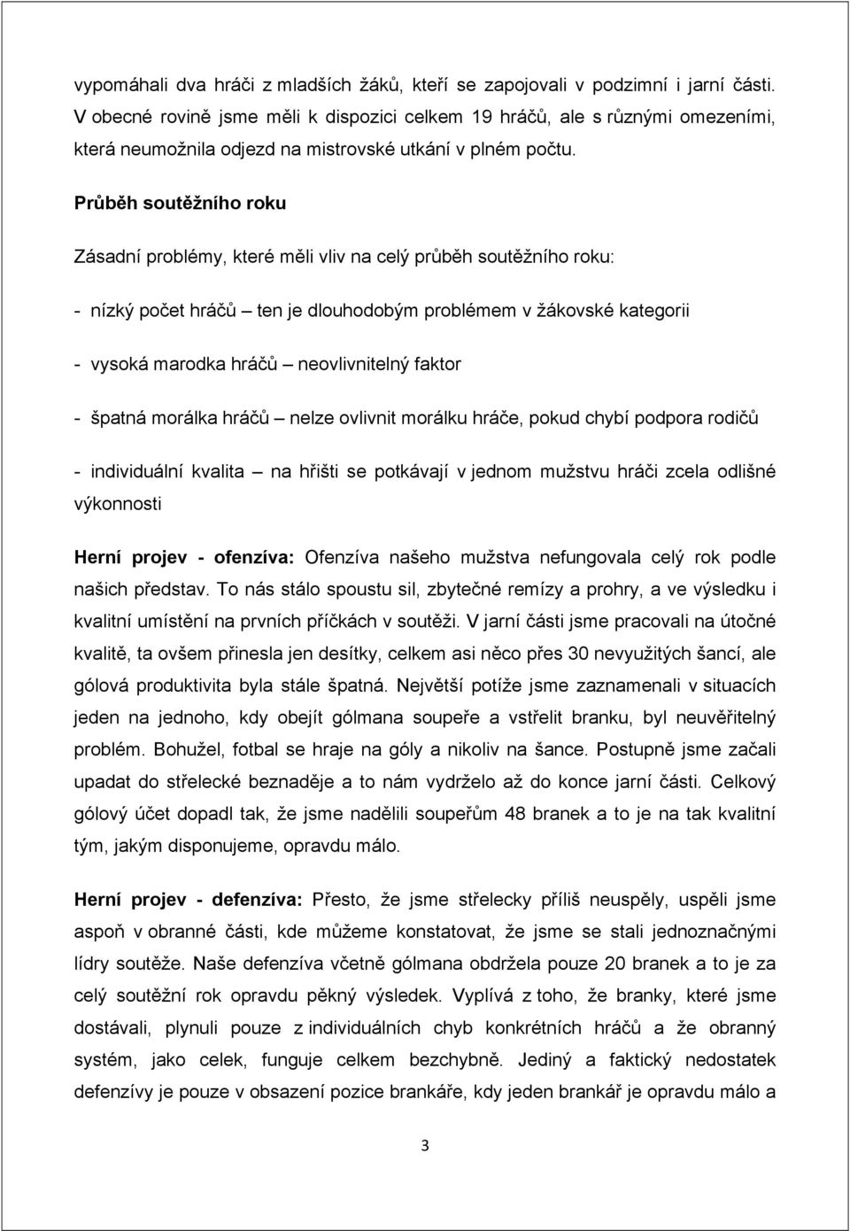 Průběh soutěžního roku Zásadní problémy, které měli vliv na celý průběh soutěžního roku: - nízký počet hráčů ten je dlouhodobým problémem v žákovské kategorii - vysoká marodka hráčů neovlivnitelný