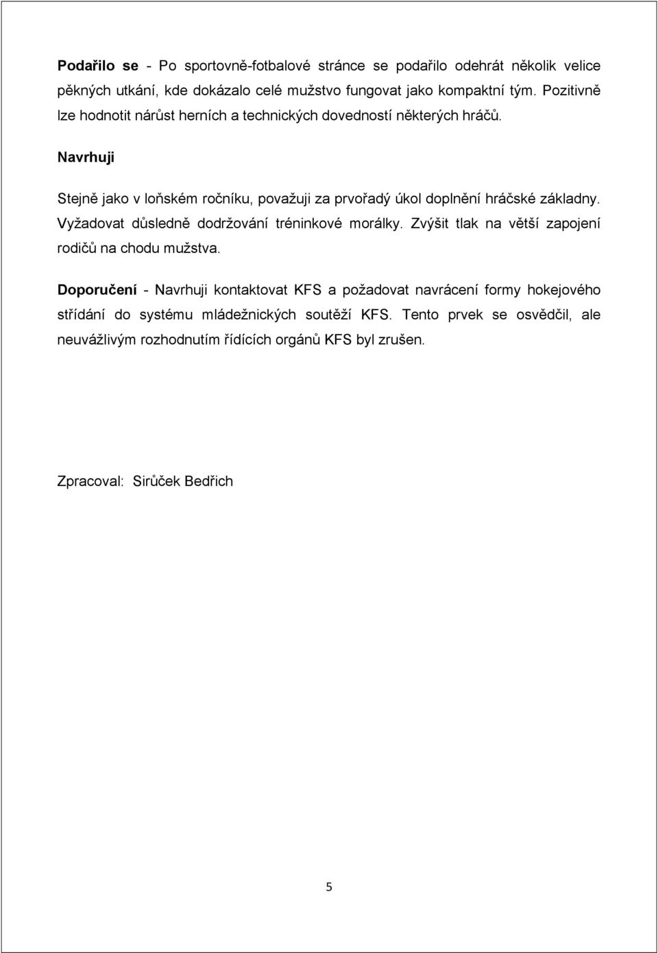 Navrhuji Stejně jako v loňském ročníku, považuji za prvořadý úkol doplnění hráčské základny. Vyžadovat důsledně dodržování tréninkové morálky.