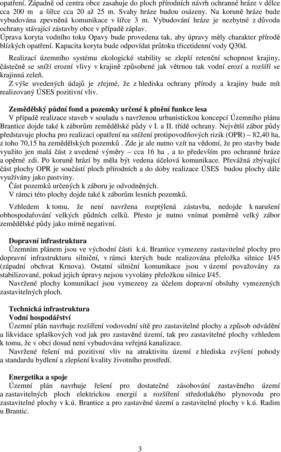 Úprava koryta vodního toku Opavy bude provedena tak, aby úpravy měly charakter přírodě blízkých opatření. Kapacita koryta bude odpovídat průtoku třicetidenní vody Q30d.