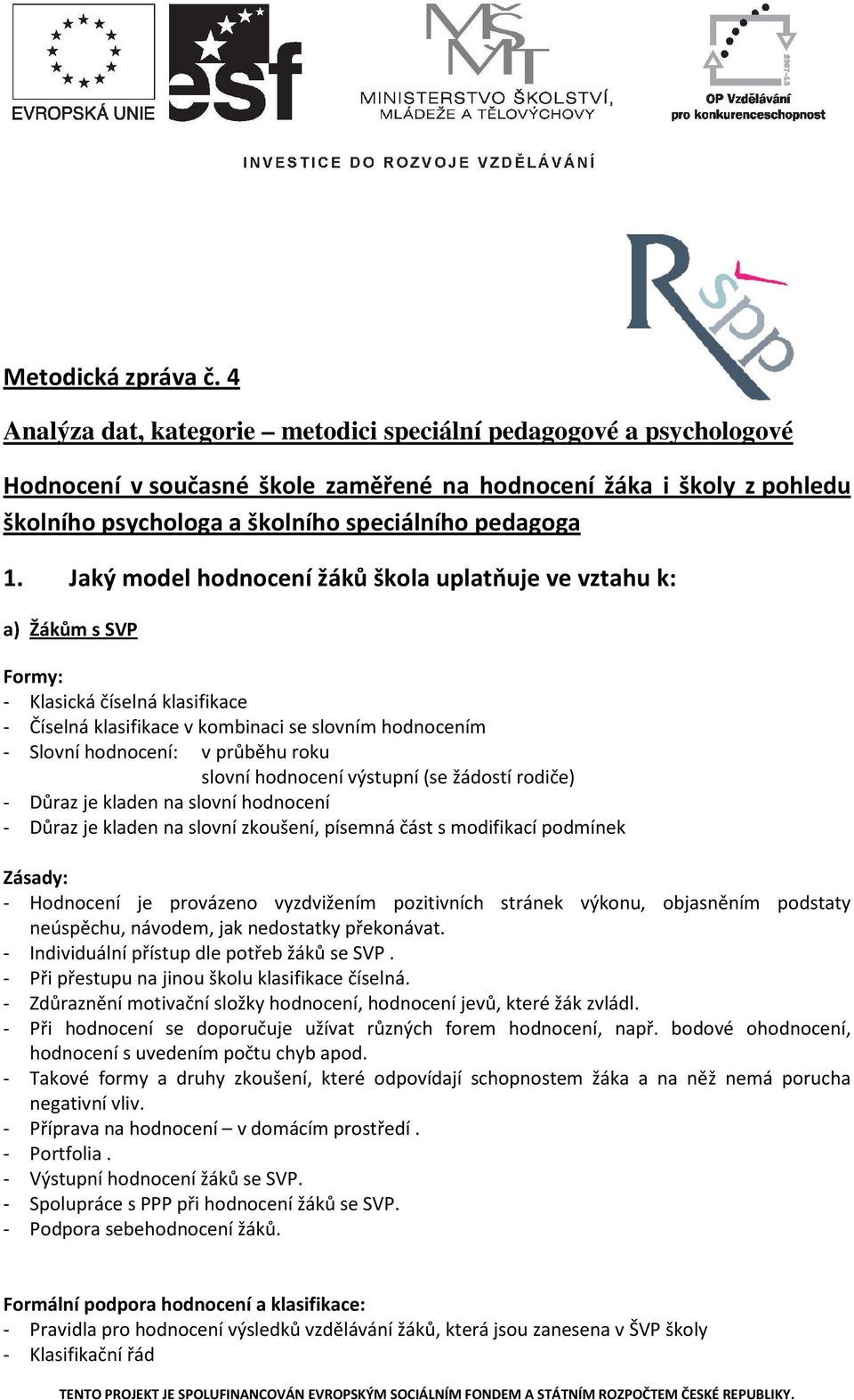 Jaký model hodnocení žáků škola uplatňuje ve vztahu k: a) Žákům s SVP Formy: - Klasická číselná klasifikace - Číselná klasifikace v kombinaci se slovním hodnocením - Slovní hodnocení: v průběhu roku