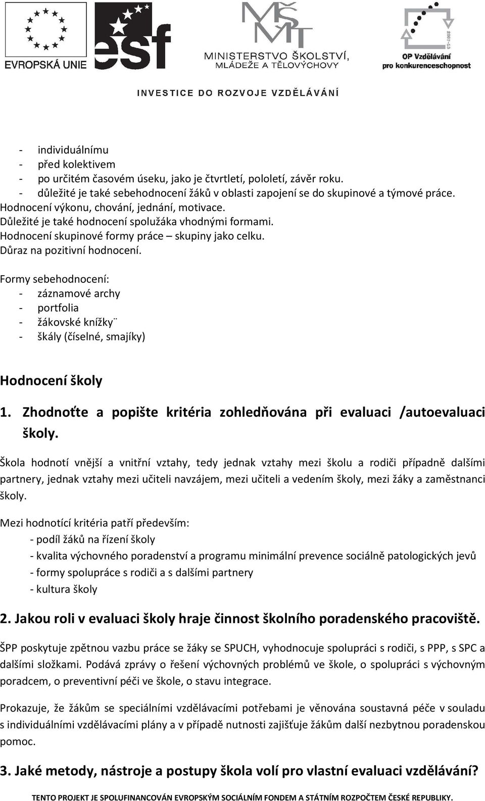 Formy sebehodnocení: - záznamové archy - portfolia - žákovské knížky - škály (číselné, smajíky) Hodnocení školy 1. Zhodnoťte a popište kritéria zohledňována při evaluaci /autoevaluaci školy.