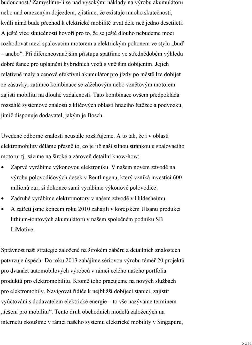 desetiletí. A ještě více skutečností hovoří pro to, že se ještě dlouho nebudeme moci rozhodovat mezi spalovacím motorem a elektrickým pohonem ve stylu buď anebo.