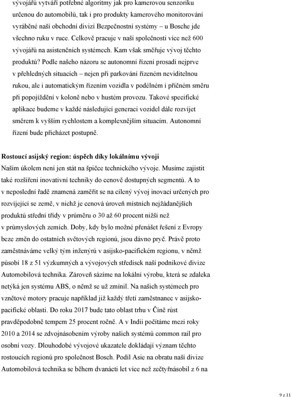 Podle našeho názoru se autonomní řízení prosadí nejprve v přehledných situacích nejen při parkování řízeném neviditelnou rukou, ale i automatickým řízením vozidla v podélném i příčném směru při