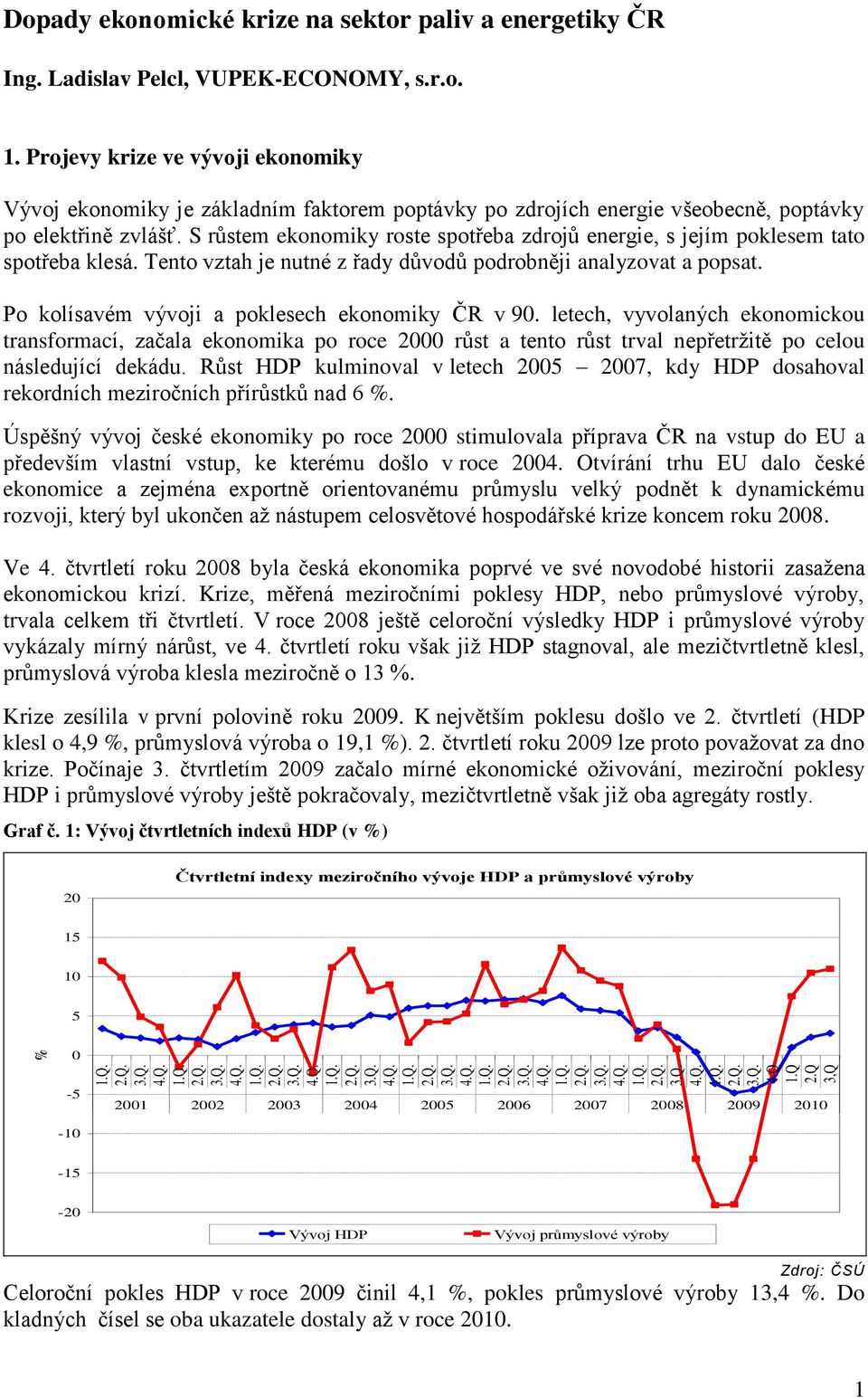 Po kolísavém vývoji a poklesech ekonomiky ČR v 90. letech, vyvolaných ekonomickou transformací, začala ekonomika po roce 2000 růst a tento růst trval nepřetržitě po celou následující dekádu.