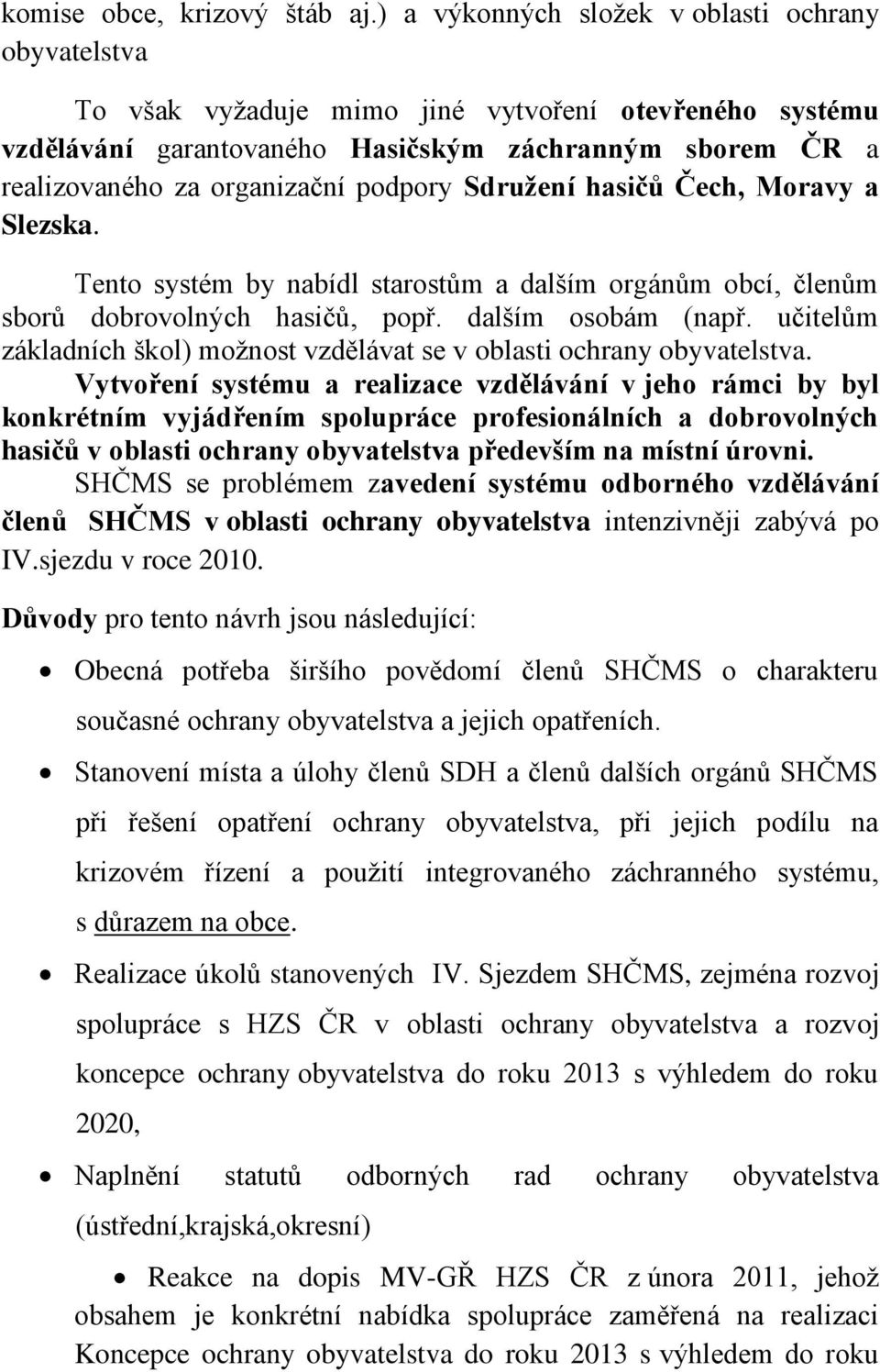 podpory Sdružení hasičů Čech, Moravy a Slezska. Tento systém by nabídl starostům a dalším orgánům obcí, členům sborů dobrovolných hasičů, popř. dalším osobám (např.