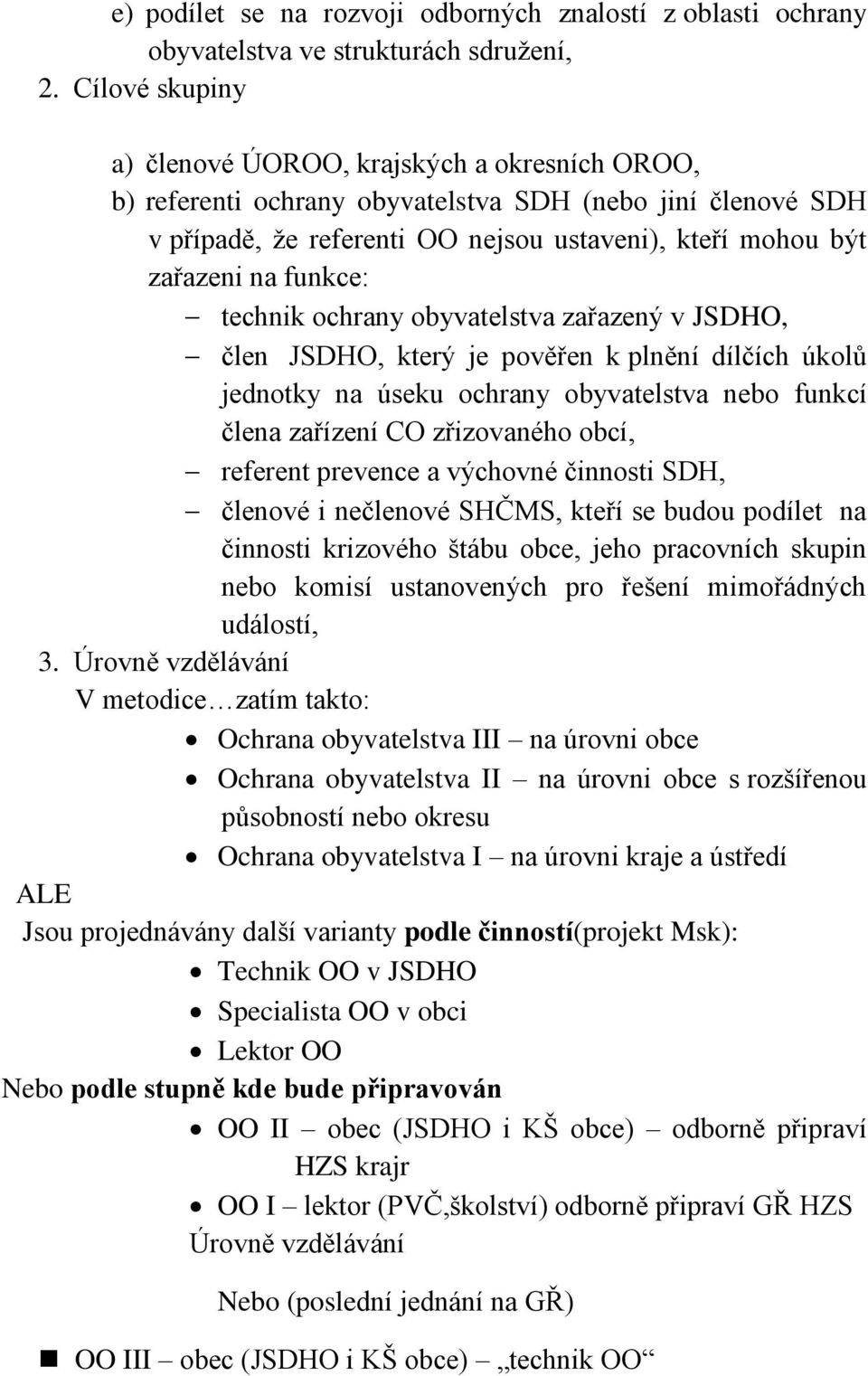 funkce: technik ochrany obyvatelstva zařazený v JSDHO, člen JSDHO, který je pověřen k plnění dílčích úkolů jednotky na úseku ochrany obyvatelstva nebo funkcí člena zařízení CO zřizovaného obcí,