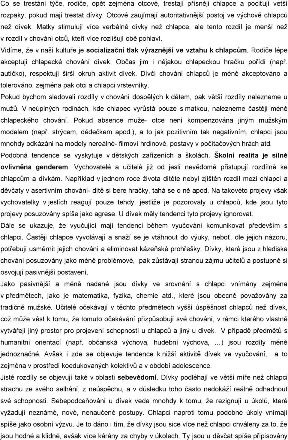 Vidíme, že v naší kultuře je socializační tlak výraznější ve vztahu k chlapcům. Rodiče lépe akceptují chlapecké chování dívek. Občas jim i nějakou chlapeckou hračku pořídí (např.