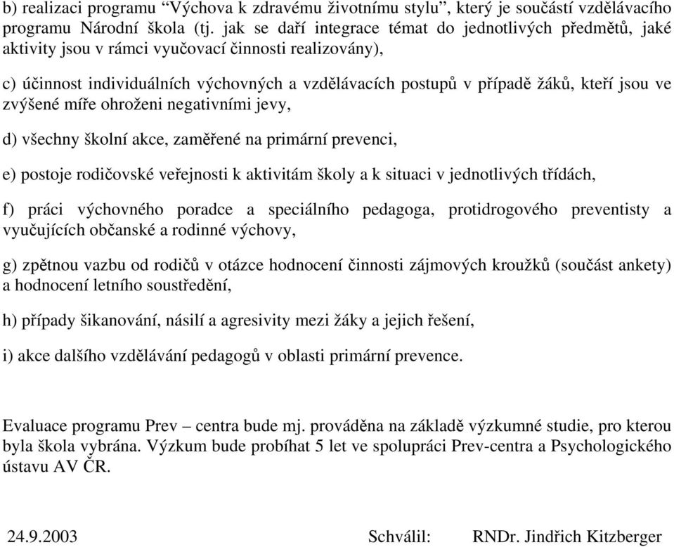 jsou ve zvýšené míře ohroženi negativními jevy, d) všechny školní akce, zaměřené na primární prevenci, e) postoje rodičovské veřejnosti k aktivitám školy a k situaci v jednotlivých třídách, f) práci