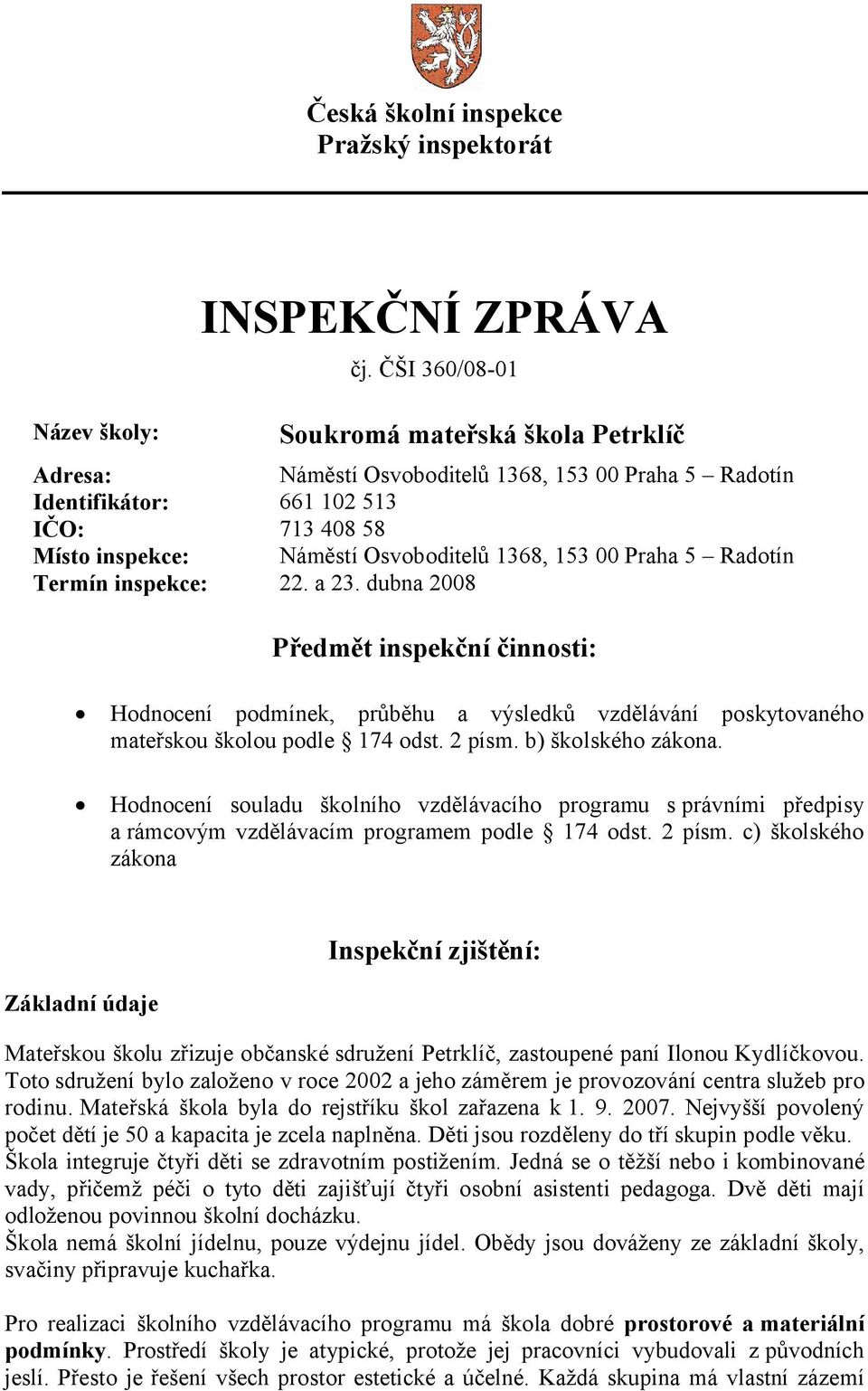 1368, 153 00 Praha 5 Radotín Termín inspekce: 22. a 23. dubna 2008 Předmět inspekční činnosti: Hodnocení podmínek, průběhu a výsledků vzdělávání poskytovaného mateřskou školou podle 174 odst. 2 písm.