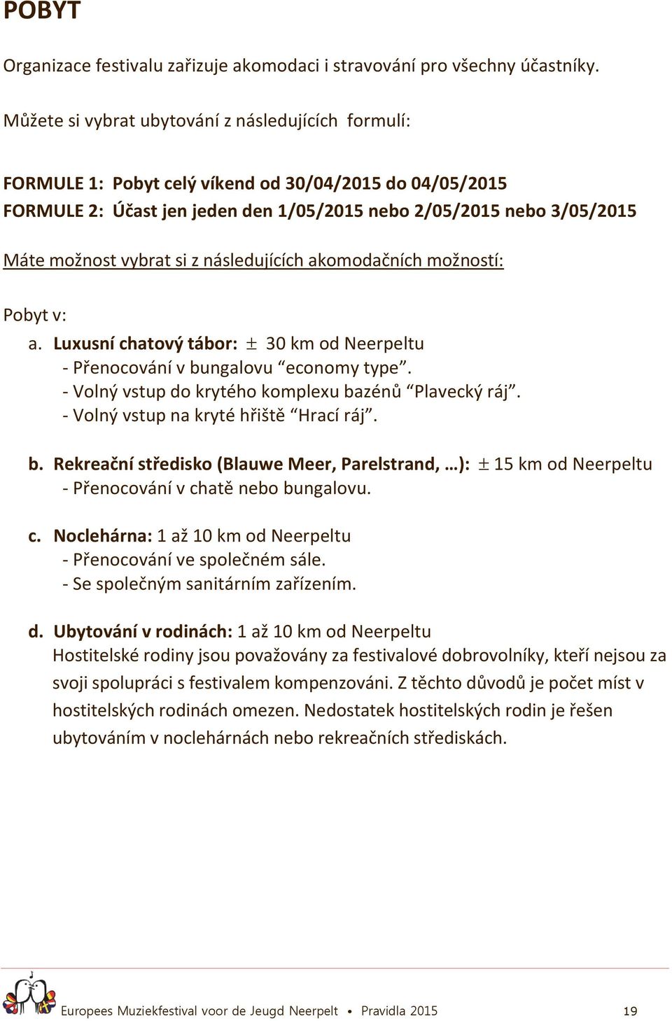 si z následujících akomodačních možností: Pobyt v: a. Luxusní chatový tábor: 30 km od Neerpeltu - Přenocování v bungalovu economy type. - Volný vstup do krytého komplexu bazénů Plavecký ráj.