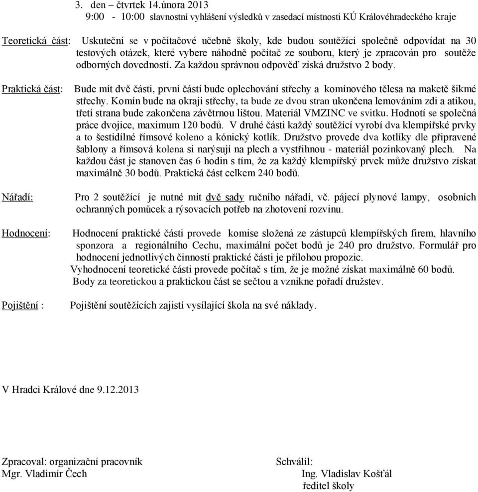 30 testových otázek, které vybere náhodně počítač ze souboru, který je zpracován pro soutěže odborných dovedností. Za každou správnou odpověď získá družstvo 2 body.