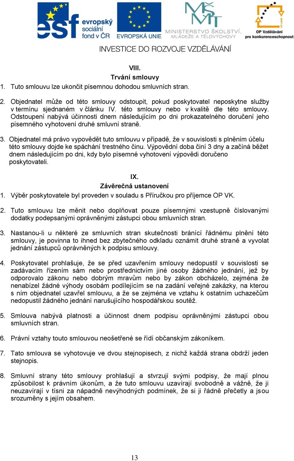 Objednatel má právo vypovědět tuto smlouvu v případě, že v souvislosti s plněním účelu této smlouvy dojde ke spáchání trestného činu.