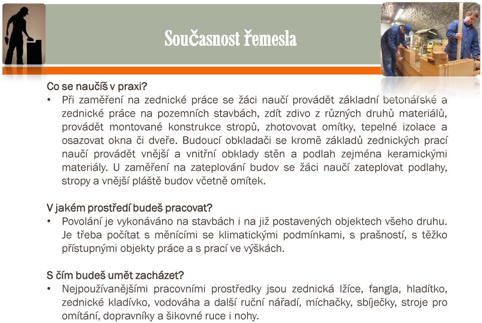 zhotovovat omítky, tepelné izolace a osazovat okna či dveře. Budoucí obkladači se kromě základů zednických prací naučí provádět vnější a vnitřní obklady stěn a podlah zejména keramickými materiály.