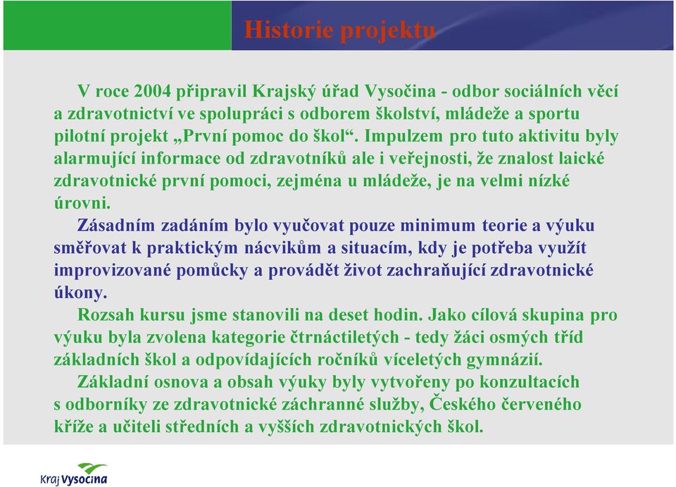 Zásadním zadáním bylo vyučovat pouze minimum teorie a výuku směřovat k praktickým nácvikům a situacím, kdy je potřeba využít improvizované pomůcky a provádět život zachraňující zdravotnické úkony.