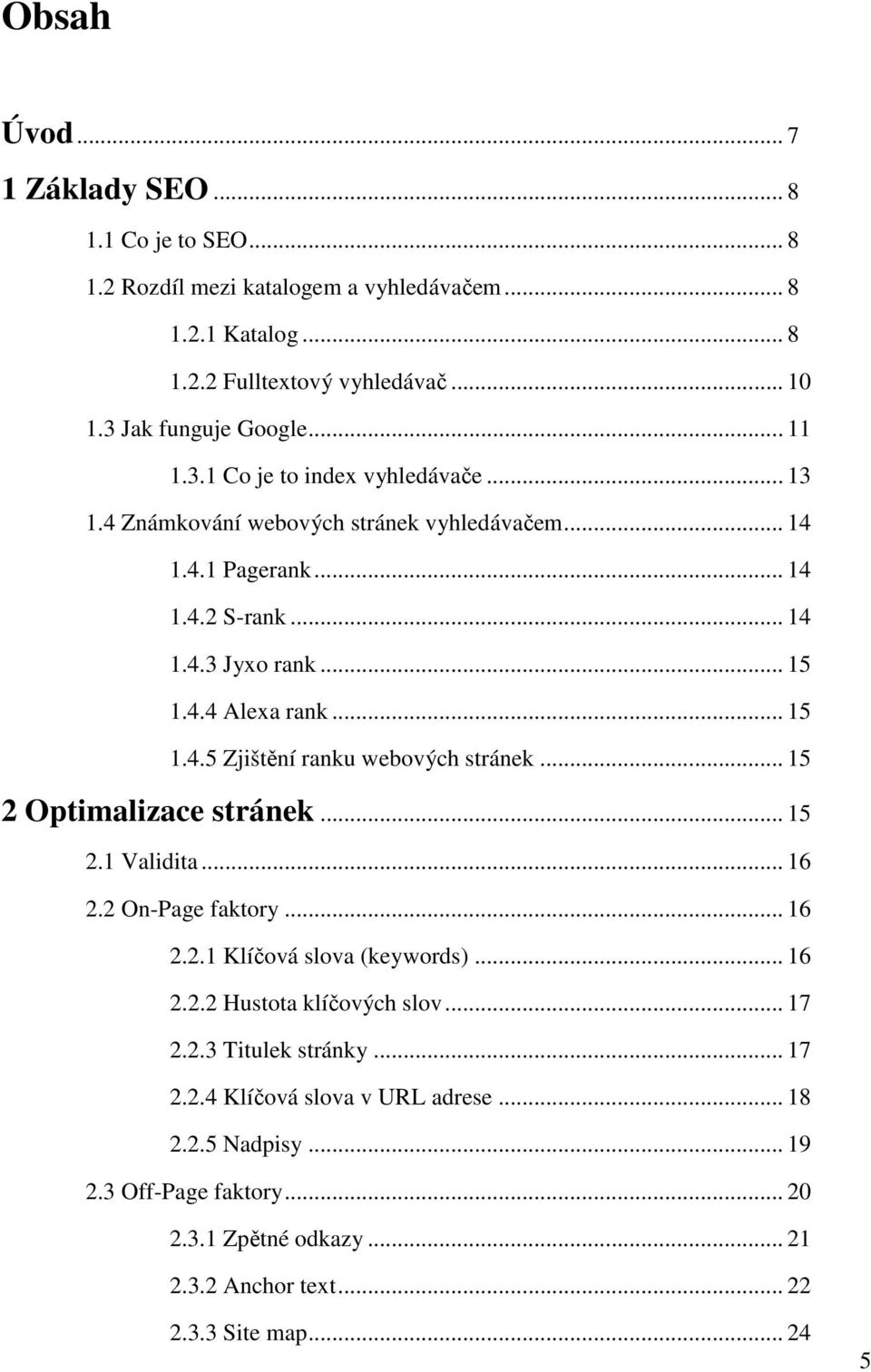 .. 15 2 Optimalizace stránek... 15 2.1 Validita... 16 2.2 On-Page faktory... 16 2.2.1 Klíčová slova (keywords)... 16 2.2.2 Hustota klíčových slov... 17 2.2.3 Titulek stránky... 17 2.2.4 Klíčová slova v URL adrese.