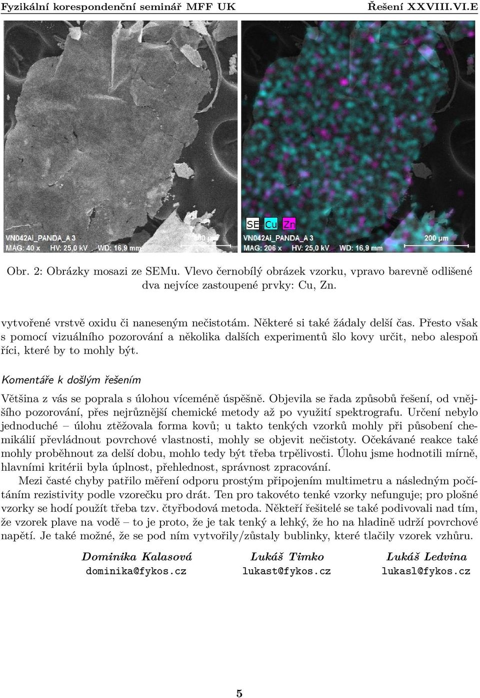 Komentáře k došlým řešením Většina z vás se poprala s úlohou víceméně úspěšně. Objevila se řada způsobů řešení, od vnějšího pozorování, přes nejrůznější chemické metody až po využití spektrografu.