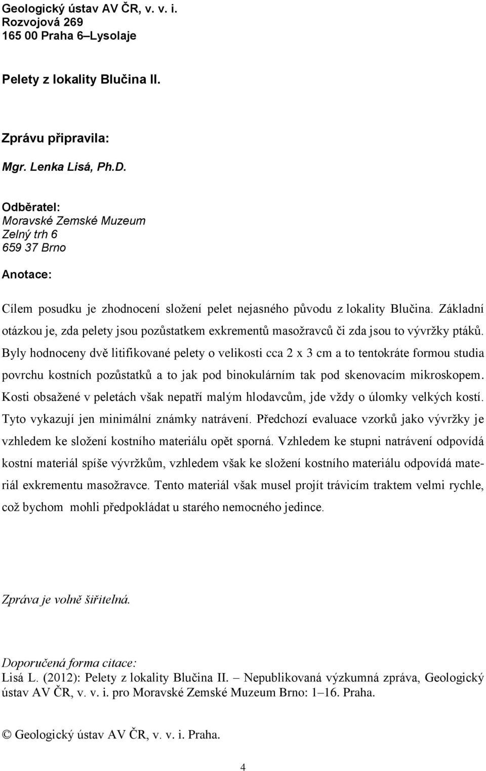 Základní otázkou je, zda pelety jsou pozůstatkem exkrementů masožravců či zda jsou to vývržky ptáků.