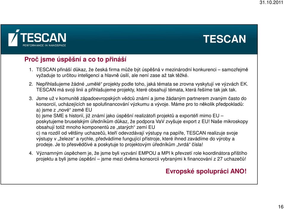 Nepřihlašujeme žádné umělé projekty podle toho, jaká témata se zrovna vyskytují ve výzvách EK. TESCAN má svoji linii a přihlašujeme projekty, které obsahují témata, která řešíme tak jak tak. 3.