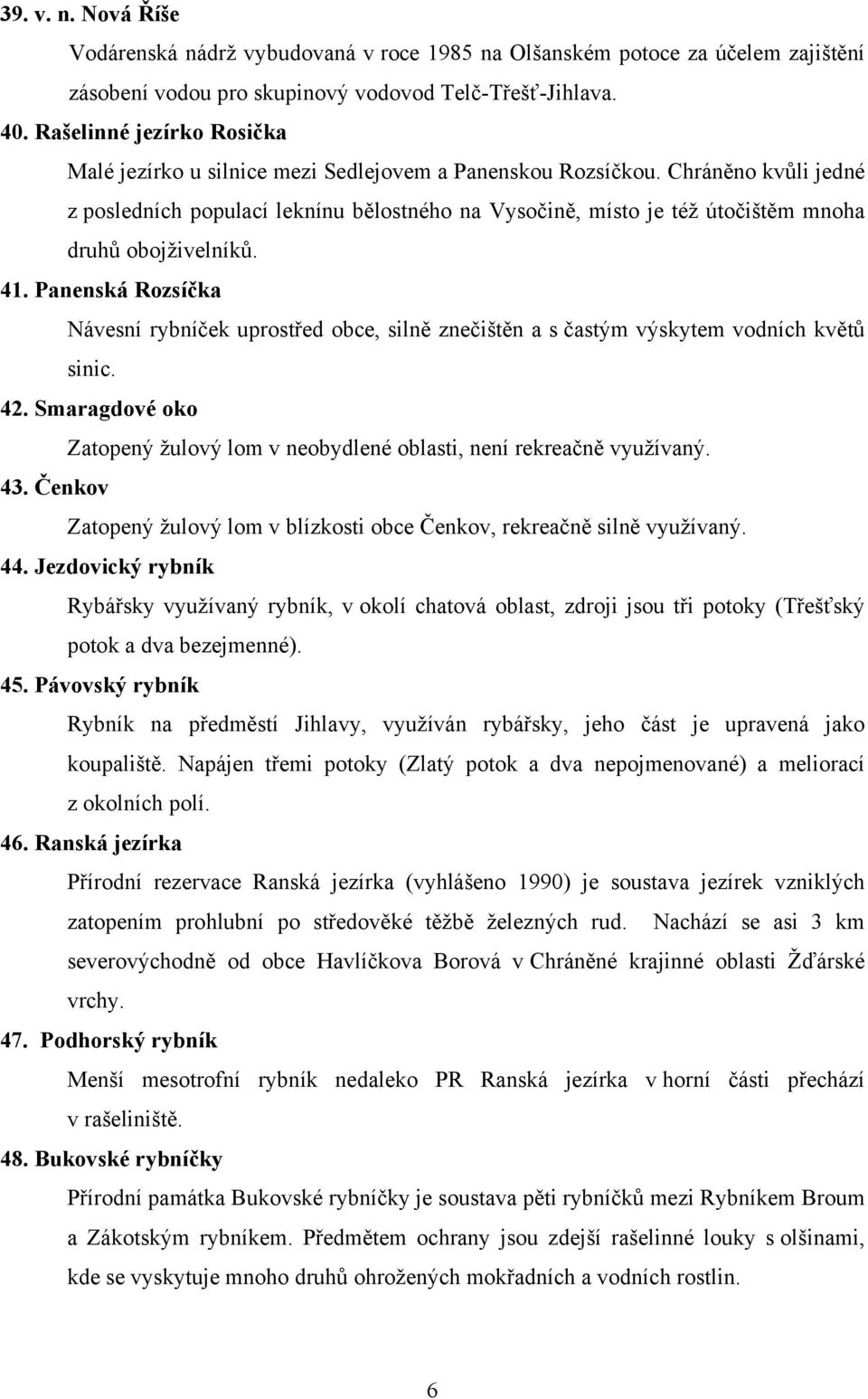 Chráněno kvůli jedné z posledních populací leknínu bělostného na Vysočině, místo je též útočištěm mnoha druhů obojživelníků. 41.