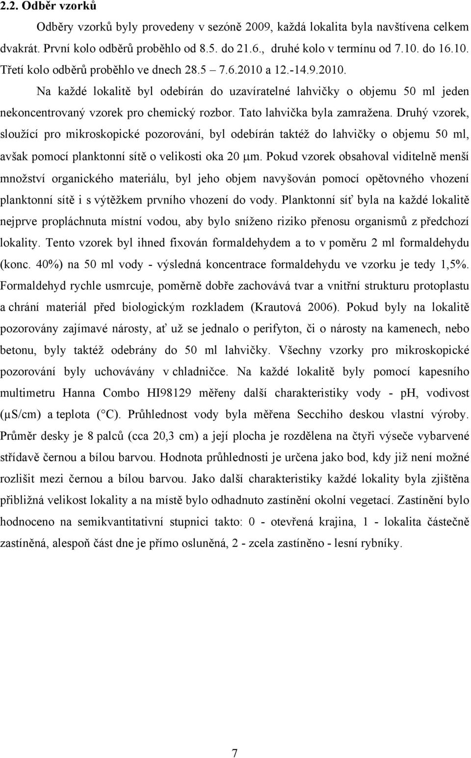 Tato lahvička byla zamražena. Druhý vzorek, sloužící pro mikroskopické pozorování, byl odebírán taktéž do lahvičky o objemu 50 ml, avšak pomocí planktonní sítě o velikosti oka 20 μm.