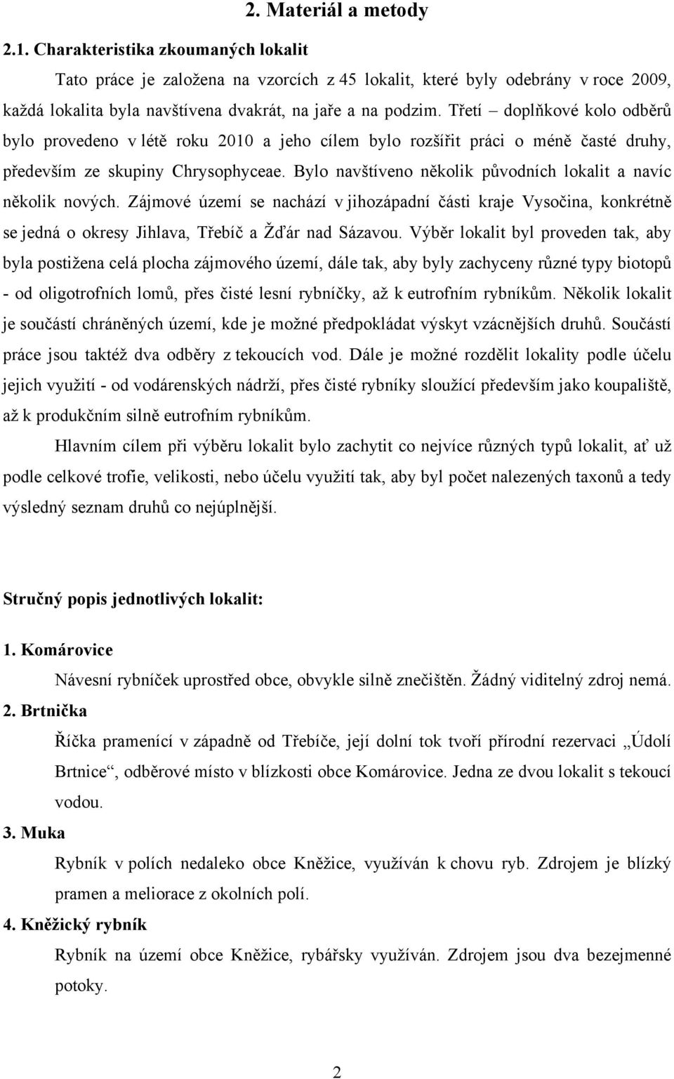 Třetí doplňkové kolo odběrů bylo provedeno v létě roku 2010 a jeho cílem bylo rozšířit práci o méně časté druhy, především ze skupiny Chrysophyceae.