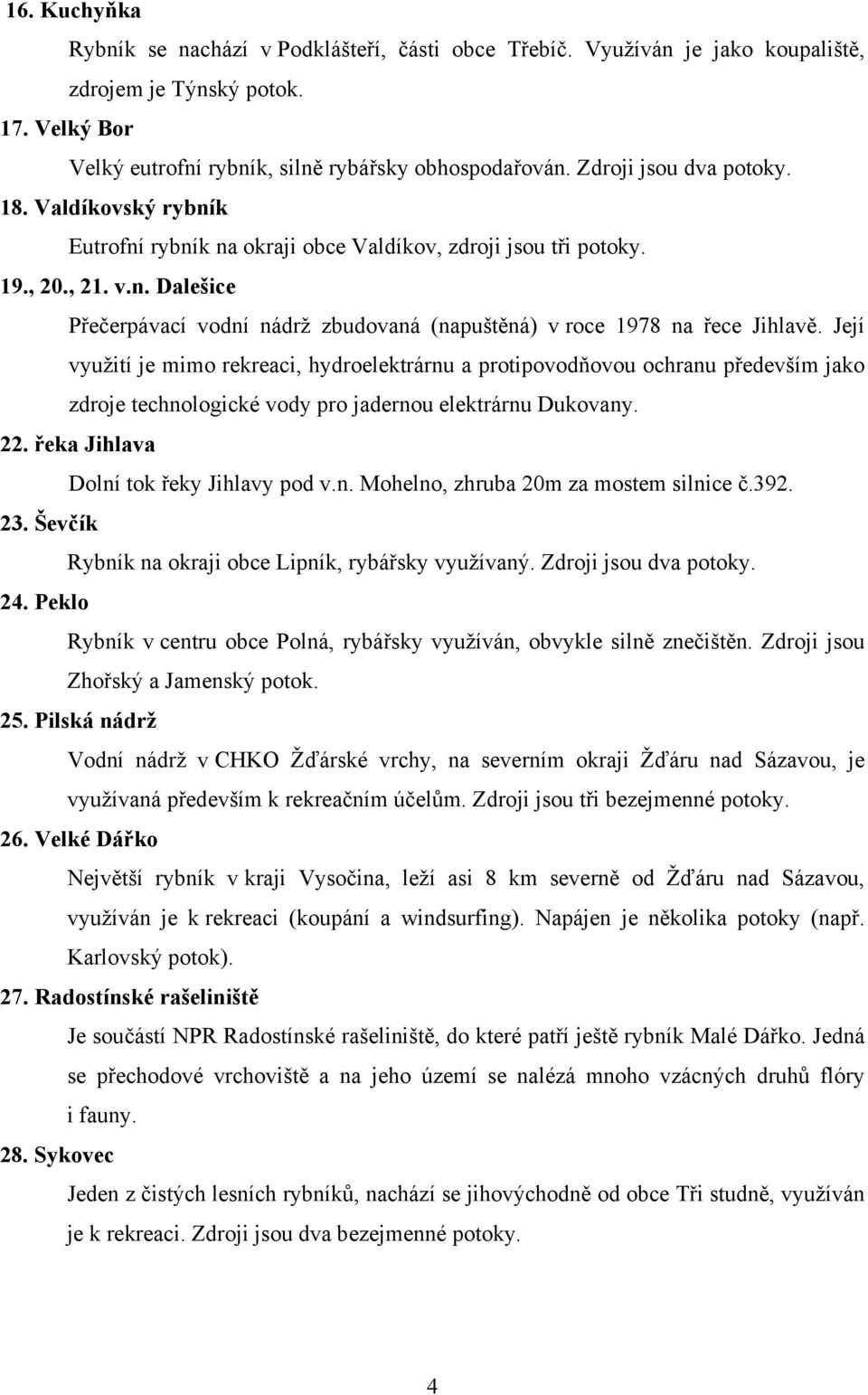 Její využití je mimo rekreaci, hydroelektrárnu a protipovodňovou ochranu především jako zdroje technologické vody pro jadernou elektrárnu Dukovany. 22. řeka Jihlava Dolní tok řeky Jihlavy pod v.n. Mohelno, zhruba 20m za mostem silnice č.