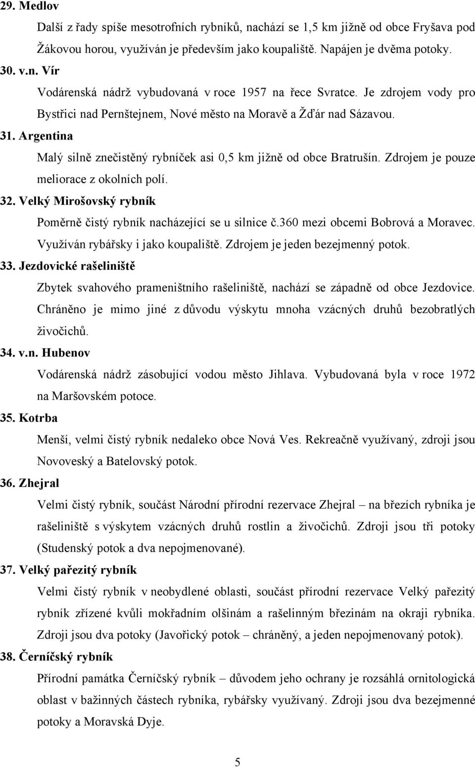 Zdrojem je pouze meliorace z okolních polí. 32. Velký Mirošovský rybník Poměrně čistý rybník nacházející se u silnice č.360 mezi obcemi Bobrová a Moravec. Využíván rybářsky i jako koupaliště.