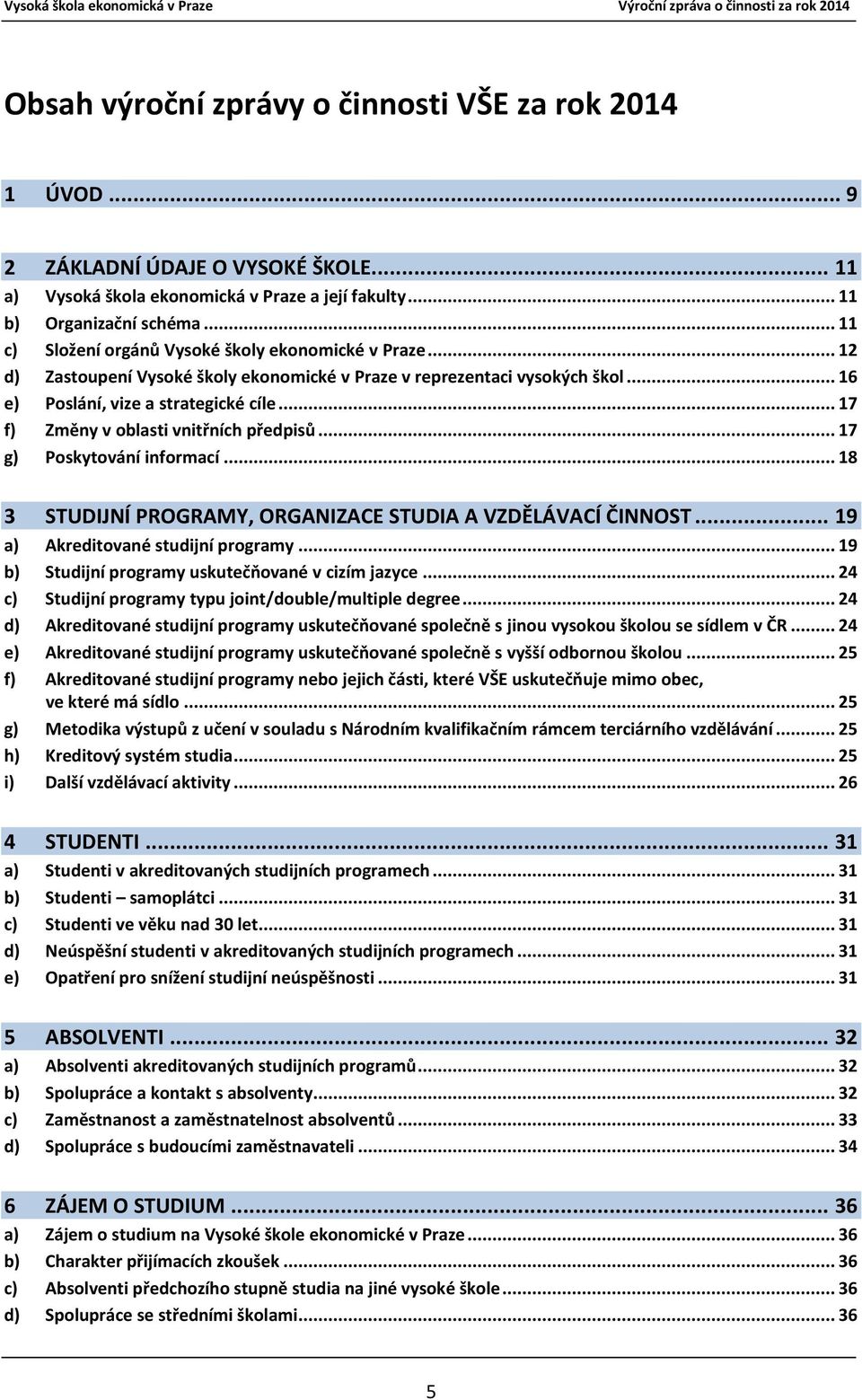 .. 17 f) Změny v oblasti vnitřních předpisů... 17 g) Poskytování informací... 18 3 STUDIJNÍ PROGRAMY, ORGANIZACE STUDIA A VZDĚLÁVACÍ ČINNOST... 19 a) Akreditované studijní programy.