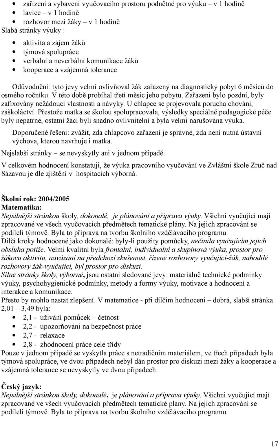 V této době probíhal třetí měsíc jeho pobytu. Zařazení bylo pozdní, byly zafixovány nežádoucí vlastnosti a návyky. U chlapce se projevovala porucha chování, záškoláctví.