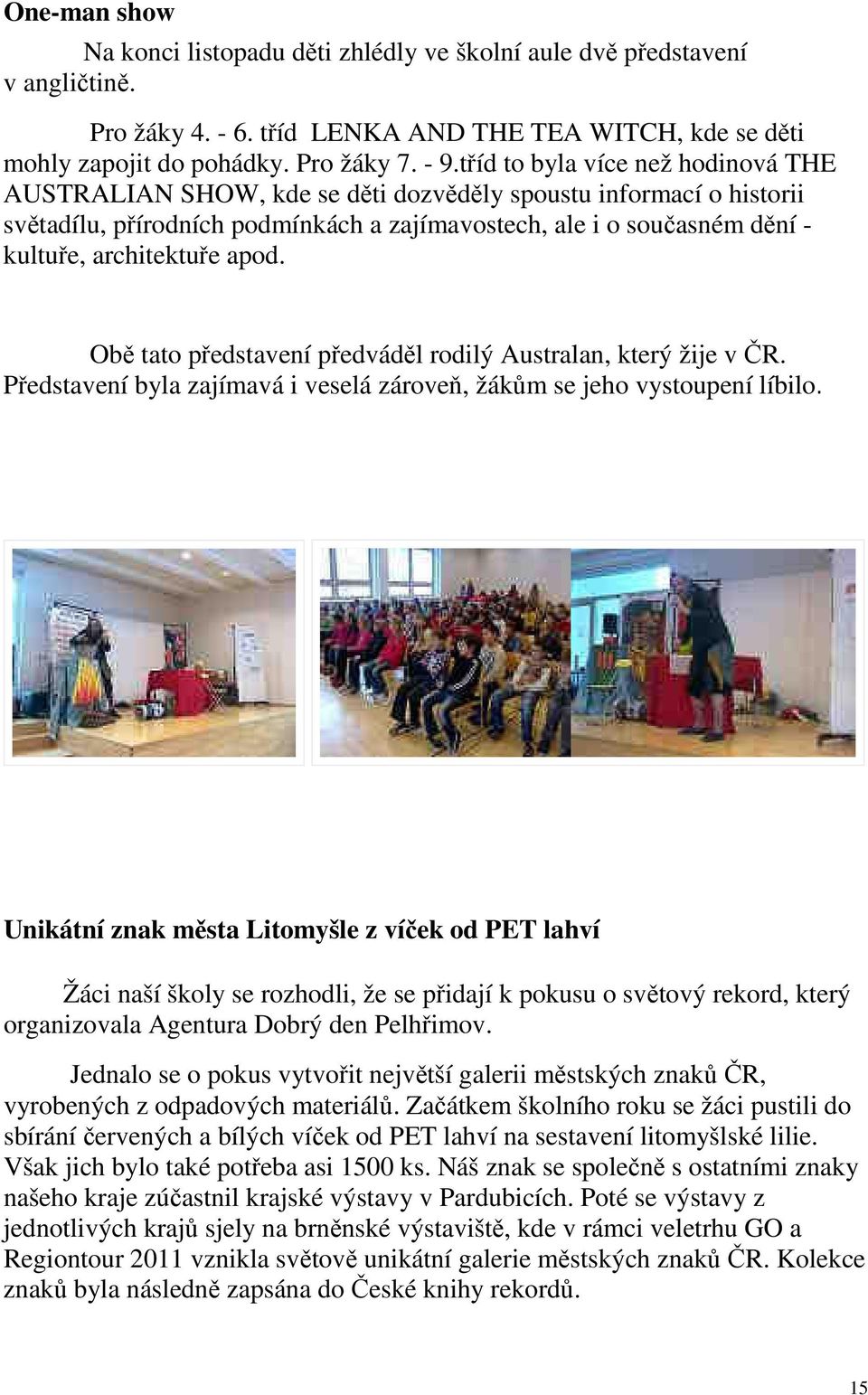apod. Obě tato představení předváděl rodilý Australan, který žije v ČR. Představení byla zajímavá i veselá zároveň, žákům se jeho vystoupení líbilo.