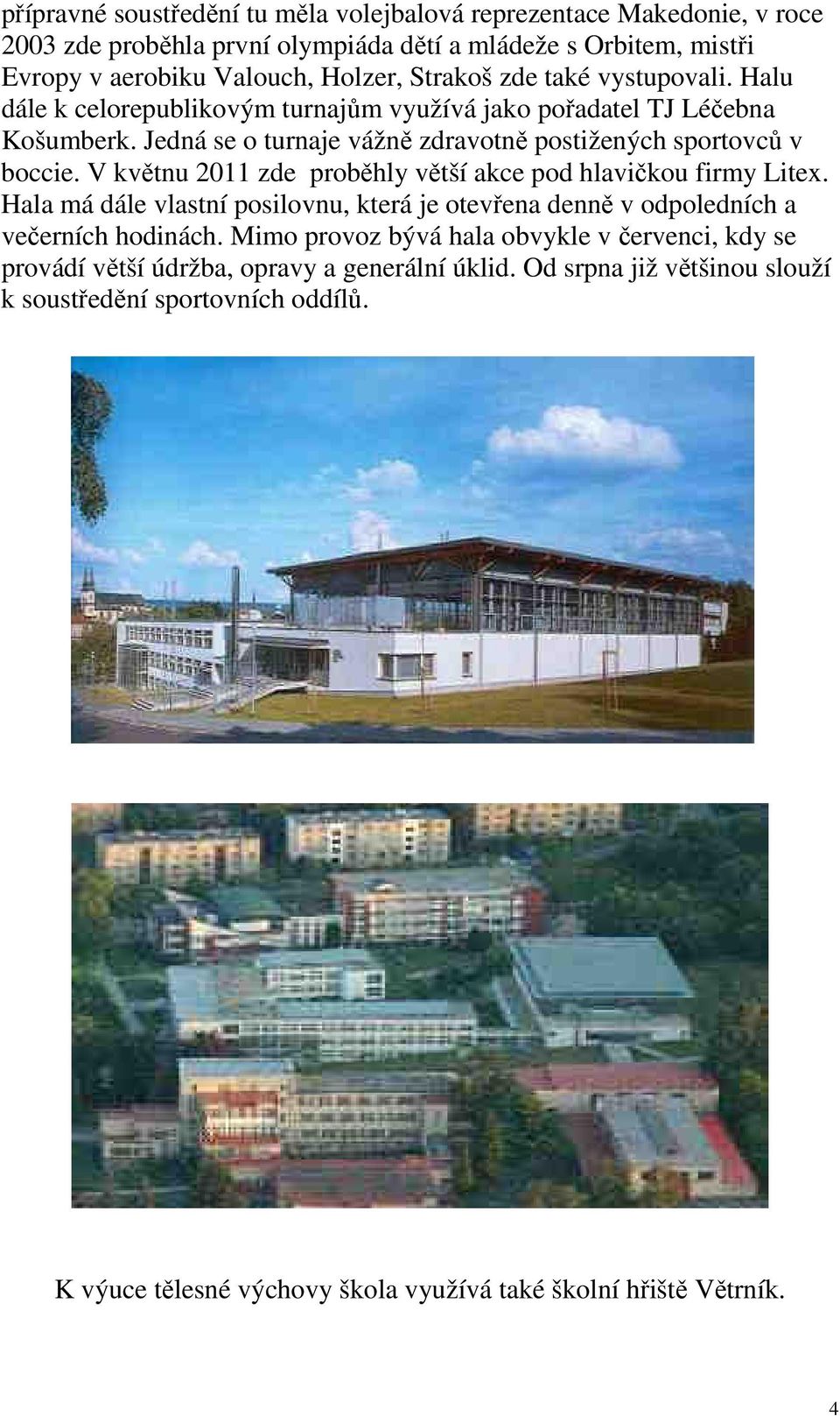 V květnu 2011 zde proběhly větší akce pod hlavičkou firmy Litex. Hala má dále vlastní posilovnu, která je otevřena denně v odpoledních a večerních hodinách.