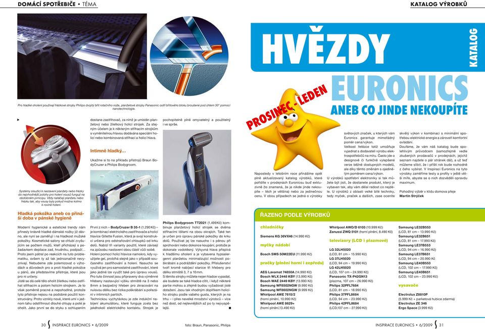 Vždy natáčejí planžetu nebo frézku tak, aby vousy byly pokud možno kolmo k rovině holení. dostane zastřihovač, za nímž je umístěn planžetový nebo žiletkový holicí strojek.