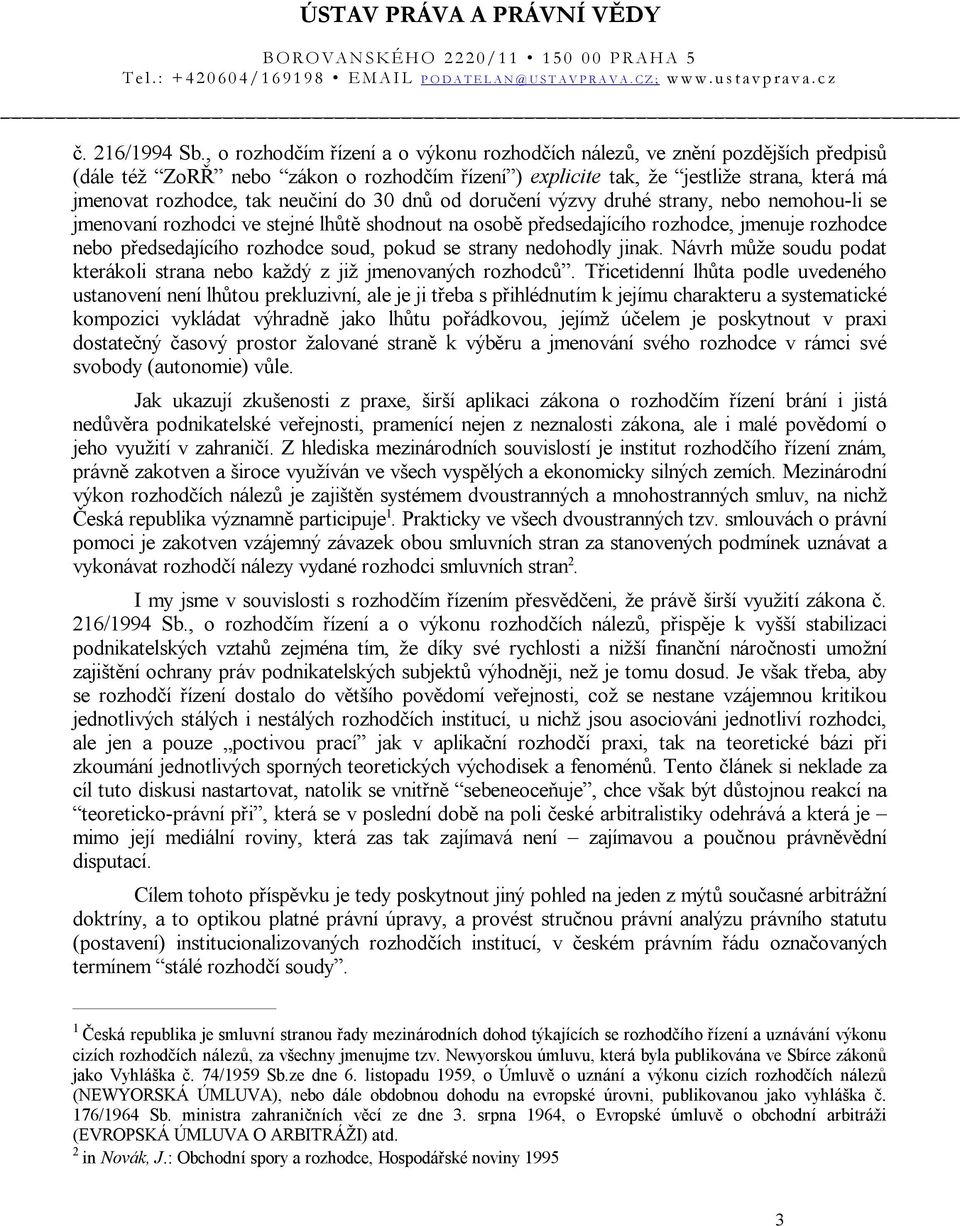 neučiní do 30 dnů od doručení výzvy druhé strany, nebo nemohou-li se jmenovaní rozhodci ve stejné lhůtě shodnout na osobě předsedajícího rozhodce, jmenuje rozhodce nebo předsedajícího rozhodce soud,