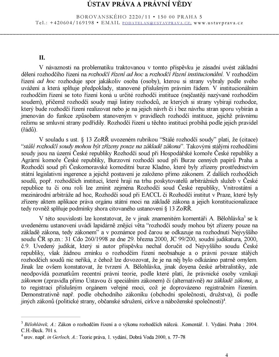 V institucionálním rozhodčím řízení se toto řízení koná u určité rozhodčí instituce (nejčastěji nazývané rozhodčím soudem), přičemž rozhodčí soudy mají listiny rozhodců, ze kterých si strany vybírají